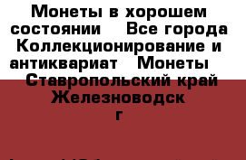 Монеты в хорошем состоянии. - Все города Коллекционирование и антиквариат » Монеты   . Ставропольский край,Железноводск г.